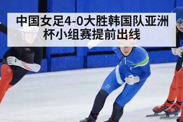 中国女足4-0大胜韩国队亚洲杯小组赛提前出线