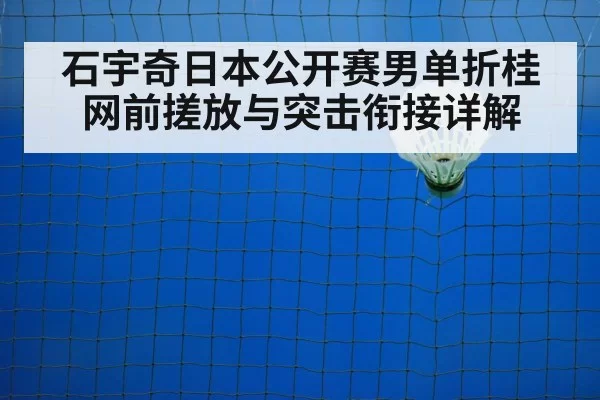 石宇奇日本公开赛男单折桂 网前搓放与突击衔接详解