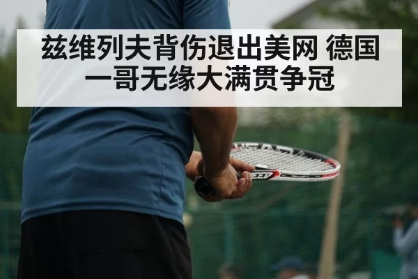兹维列夫背伤退出美网 德国一哥无缘大满贯争冠