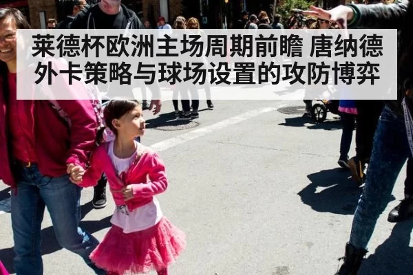 莱德杯欧洲主场周期前瞻 唐纳德外卡策略与球场设置的攻防博弈